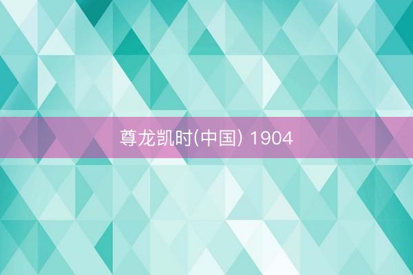 尊龙凯时(中国) 1904