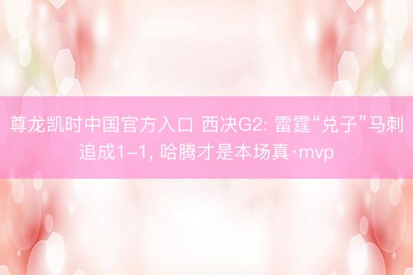 尊龙凯时中国官方入口 西决G2: 雷霆“兑子”马刺追成1-1， 哈腾才是本场真·mvp