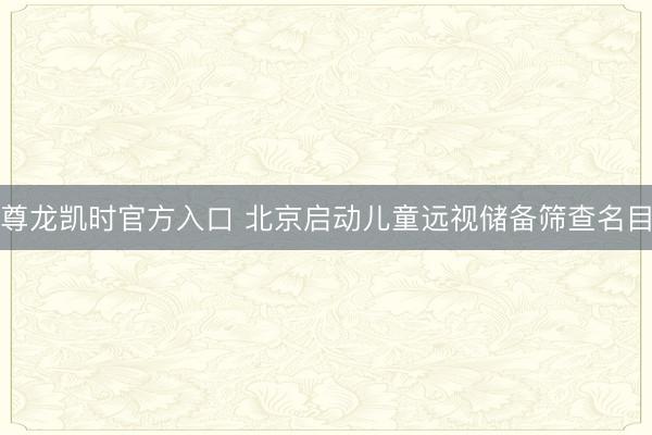 尊龙凯时官方入口 北京启动儿童远视储备筛查名目