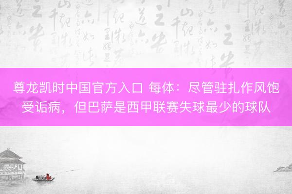 尊龙凯时中国官方入口 每体：尽管驻扎作风饱受诟病，但巴萨是西甲联赛失球最少的球队