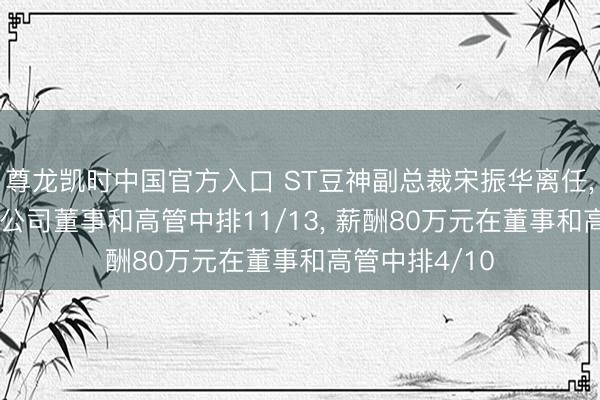 尊龙凯时中国官方入口 ST豆神副总裁宋振华离任， 年事36岁在公司董事和高管中排11/13， 薪酬80万元在董事和高管中排4/10