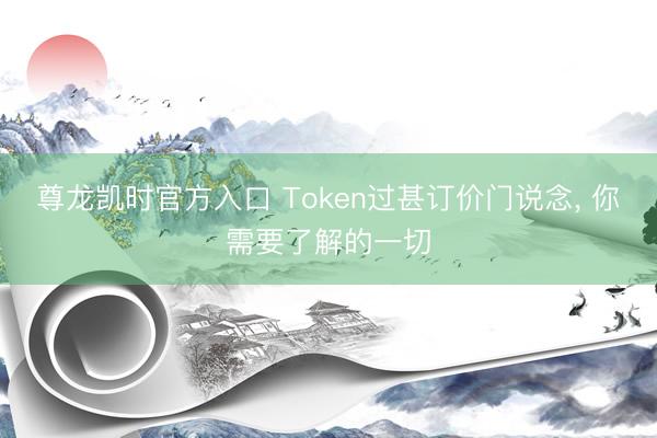 尊龙凯时官方入口 Token过甚订价门说念， 你需要了解的一切