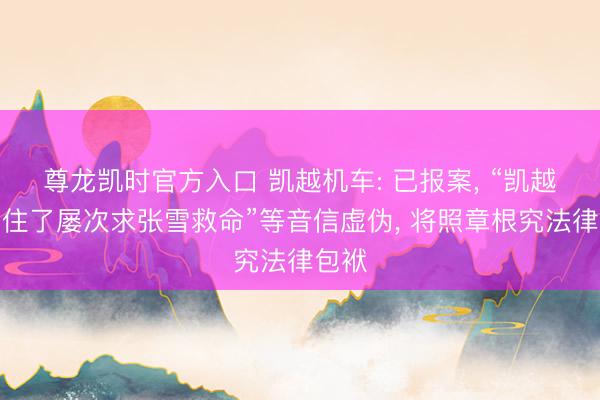尊龙凯时官方入口 凯越机车: 已报案, “凯越撑不住了屡次求