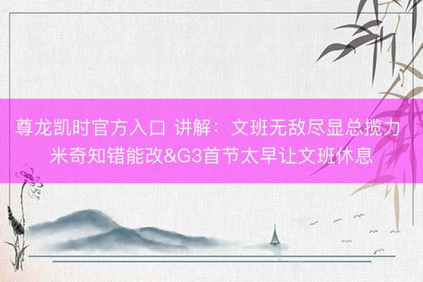 尊龙凯时官方入口 讲解：文班无敌尽显总揽力 米奇知错能改&a