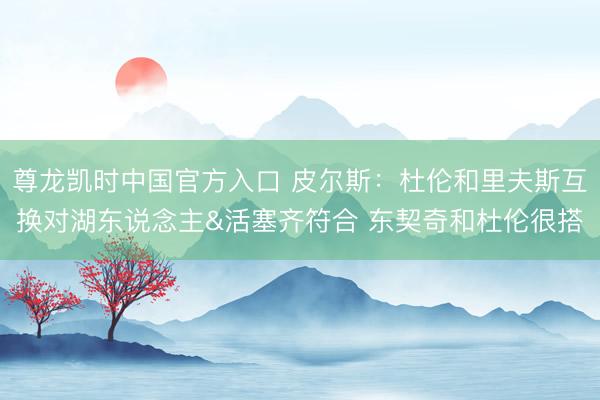 尊龙凯时中国官方入口 皮尔斯：杜伦和里夫斯互换对湖东说念主&am