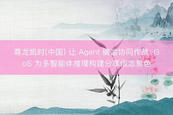 尊龙凯时(中国) 让 Agent 确凿协同作战: GoS 为多智能体推理构建分享信念景色