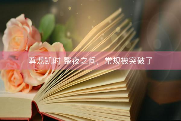 尊龙凯时 整夜之间，常规被突破了
