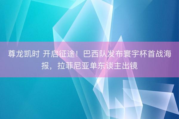 尊龙凯时 开启征途！巴西队发布寰宇杯首战海报，拉菲尼亚单东谈主出镜