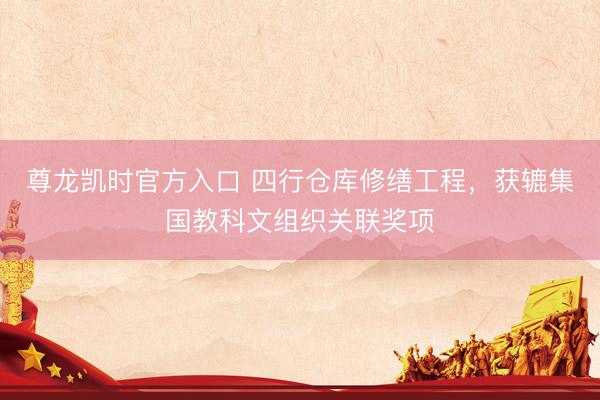 尊龙凯时官方入口 四行仓库修缮工程，获辘集国教科文组织关联奖项