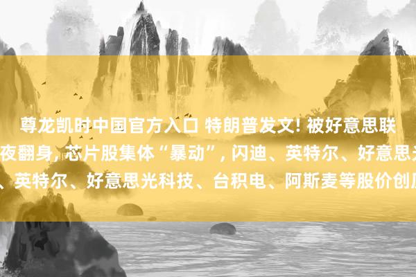 尊龙凯时中国官方入口 特朗普发文! 被好意思联储“吓崩”的科技股整夜翻身, 芯片股集体“暴动”, 闪迪、英特尔、好意思光科技、台积电、阿斯麦等股价创历史新高