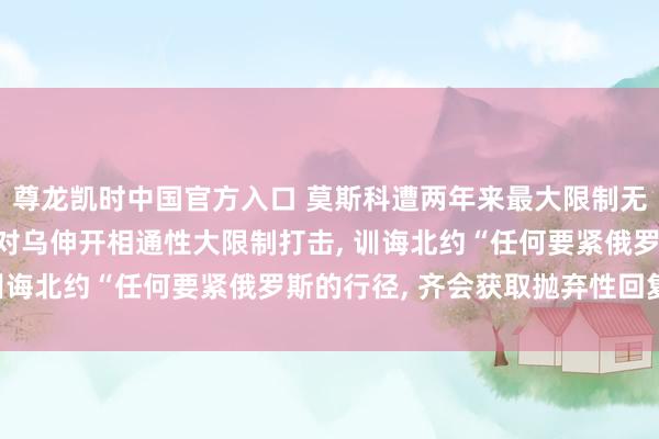 尊龙凯时中国官方入口 莫斯科遭两年来最大限制无东谈主隐讳紧;俄称将对乌伸开相通性大限制打击， 训诲北约“任何要紧俄罗斯的行径， 齐会获取抛弃性回复”